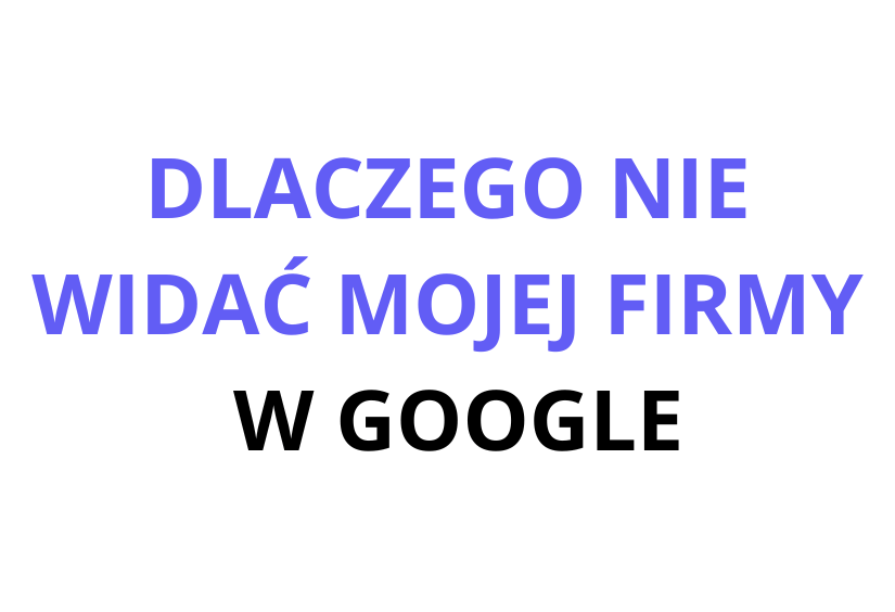dlaczego nie widać mojej firmy w google